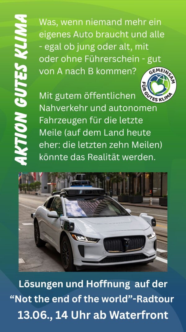 Was, wenn niemand mehr ein eigenes Auto braucht und alle - egal ob jung oder alt, mit oder ohne Führerschein - gut von A nach B kommen?  Mit gutem öffentlichen Nahverkehr und autonomen Fahrzeugen für die letzte Meile (auf dem Land heute eher: die letzten zehn Meilen) könnte das Realität werden. Lösungen und Hoffnung auf der "Not the end of the world"-Radtour, 13.06., 14 Uhr, Hintereingang Waterfront